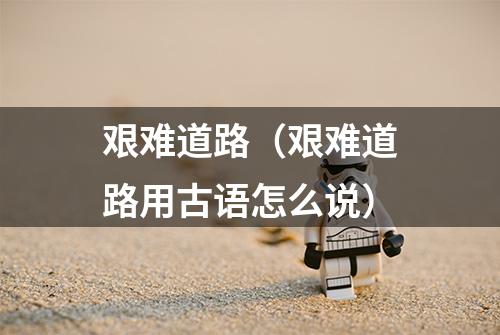 艰难道路（艰难道路用古语怎么说）