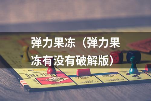 弹力果冻（弹力果冻有没有破解版）