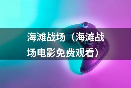 海滩战场（海滩战场电影免费观看）