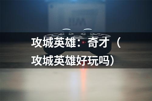 攻城英雄：奇才（攻城英雄好玩吗）