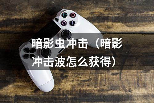 暗影虫冲击（暗影冲击波怎么获得）