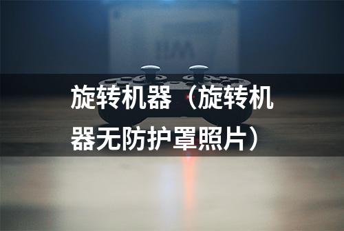 旋转机器（旋转机器无防护罩照片）