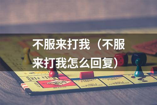 不服来打我（不服来打我怎么回复）