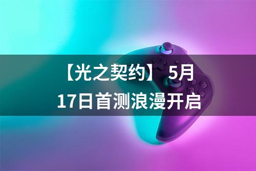 【光之契约】 5月17日首测浪漫开启