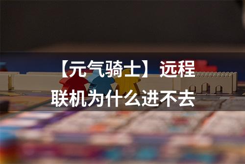 【元气骑士】远程联机为什么进不去