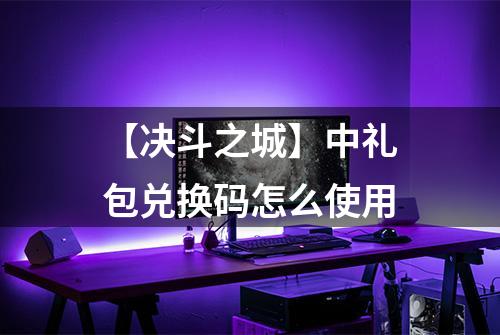 【决斗之城】中礼包兑换码怎么使用