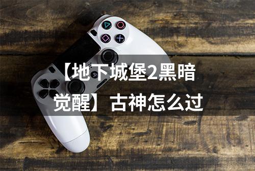 【地下城堡2黑暗觉醒】古神怎么过