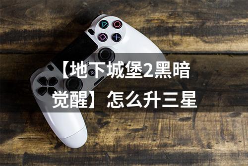 【地下城堡2黑暗觉醒】怎么升三星