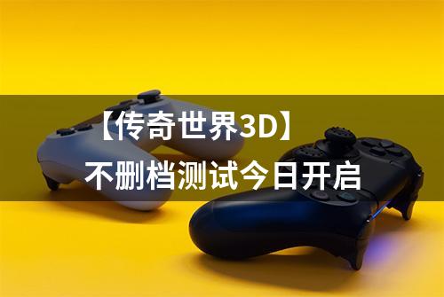 【传奇世界3D】 不删档测试今日开启
