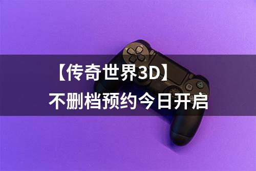 【传奇世界3D】 不删档预约今日开启