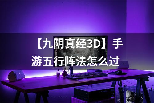 【九阴真经3D】手游五行阵法怎么过