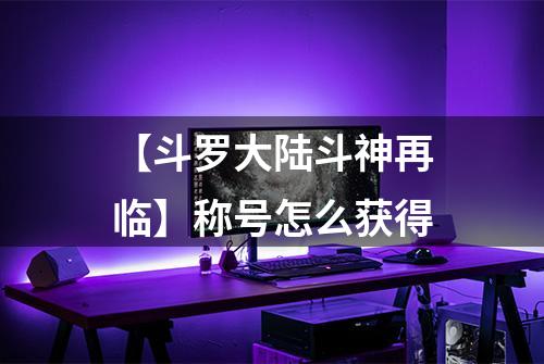 【斗罗大陆斗神再临】称号怎么获得