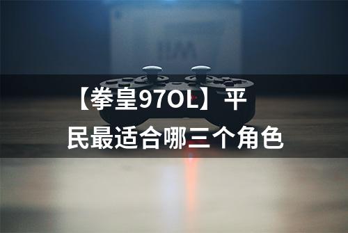 【拳皇97OL】平民最适合哪三个角色