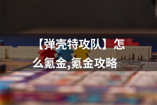 【弹壳特攻队】怎么氪金,氪金攻略