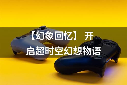 【幻象回忆】 开启超时空幻想物语