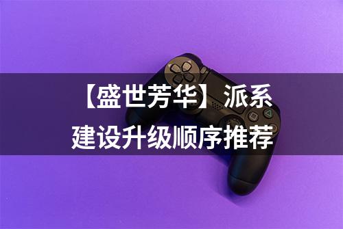 【盛世芳华】派系建设升级顺序推荐