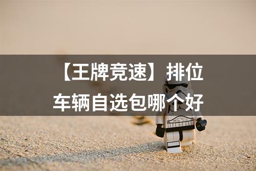 【王牌竞速】排位车辆自选包哪个好