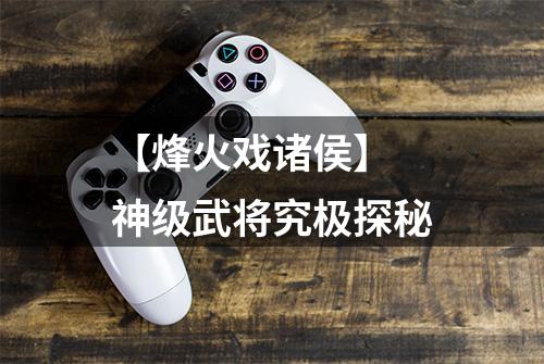 【烽火戏诸侯】 神级武将究极探秘