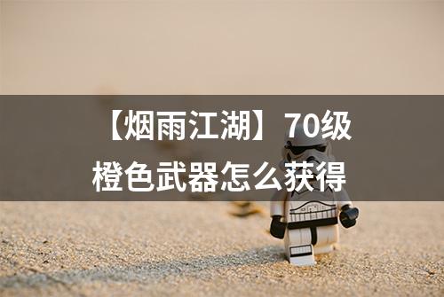 【烟雨江湖】70级橙色武器怎么获得