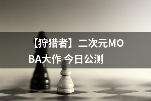 【狩猎者】二次元MOBA大作 今日公测