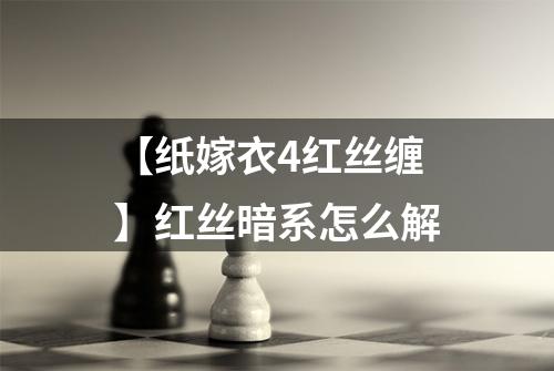 【纸嫁衣4红丝缠】红丝暗系怎么解