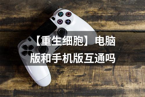 【重生细胞】电脑版和手机版互通吗