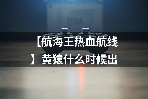 【航海王热血航线】黄猿什么时候出