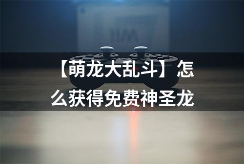【萌龙大乱斗】怎么获得免费神圣龙
