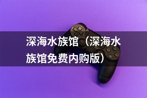 深海水族馆（深海水族馆免费内购版）