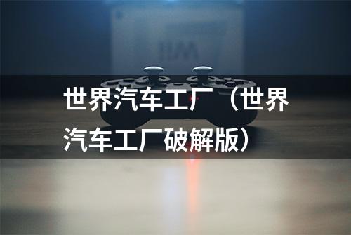 世界汽车工厂（世界汽车工厂破解版）