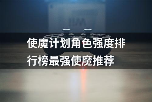 使魔计划角色强度排行榜最强使魔推荐