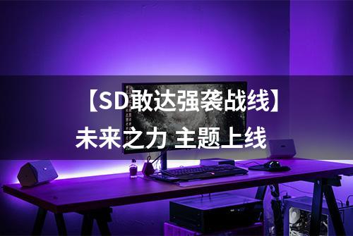 【SD敢达强袭战线】未来之力 主题上线