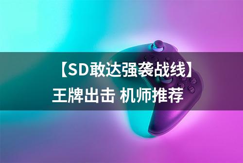 【SD敢达强袭战线】王牌出击 机师推荐
