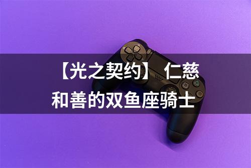 【光之契约】 仁慈和善的双鱼座骑士