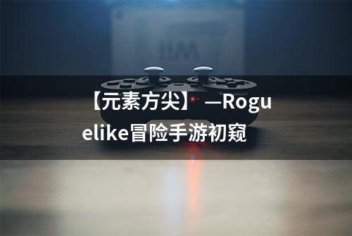 【元素方尖】 —Roguelike冒险手游初窥