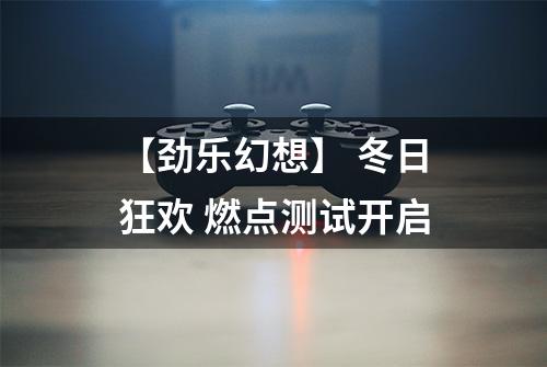 【劲乐幻想】 冬日狂欢 燃点测试开启