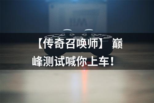 【传奇召唤师】 巅峰测试喊你上车！
