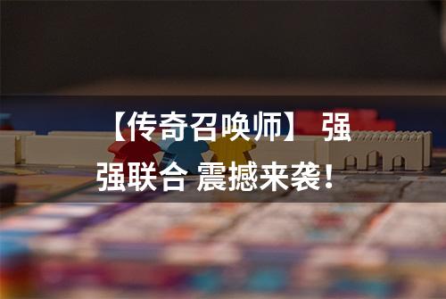 【传奇召唤师】 强强联合 震撼来袭！