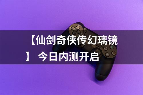 【仙剑奇侠传幻璃镜】 今日内测开启