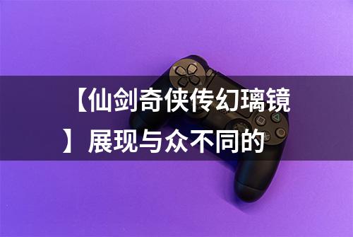 【仙剑奇侠传幻璃镜】展现与众不同的