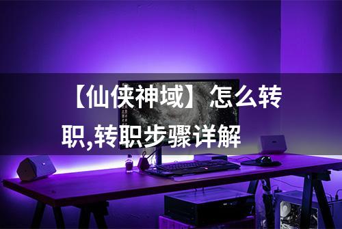 【仙侠神域】怎么转职,转职步骤详解