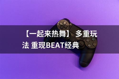 【一起来热舞】 多重玩法 重现BEAT经典