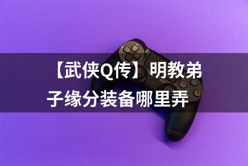 【武侠Q传】明教弟子缘分装备哪里弄