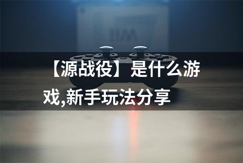 【源战役】是什么游戏,新手玩法分享