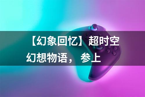 【幻象回忆】超时空幻想物语， 参上
