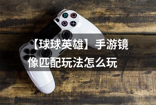 【球球英雄】手游镜像匹配玩法怎么玩