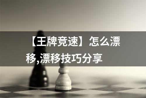 【王牌竞速】怎么漂移,漂移技巧分享