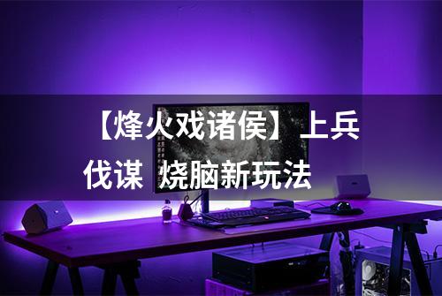 【烽火戏诸侯】上兵伐谋  烧脑新玩法