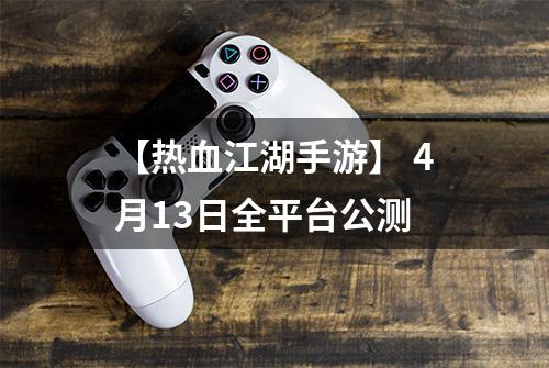 【热血江湖手游】 4月13日全平台公测