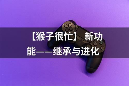 【猴子很忙】 新功能——继承与进化